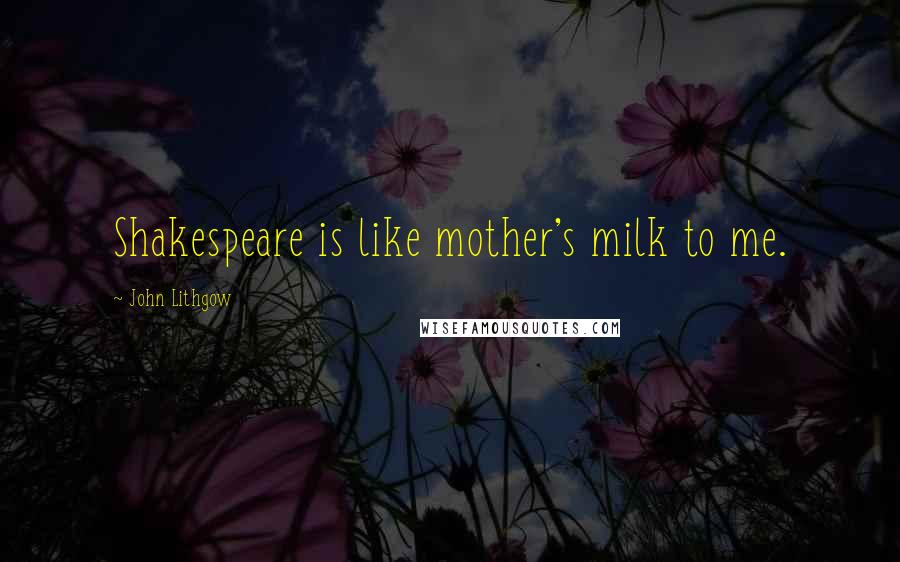 John Lithgow Quotes: Shakespeare is like mother's milk to me.