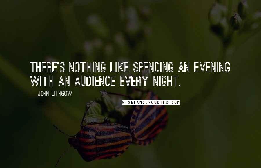 John Lithgow Quotes: There's nothing like spending an evening with an audience every night.