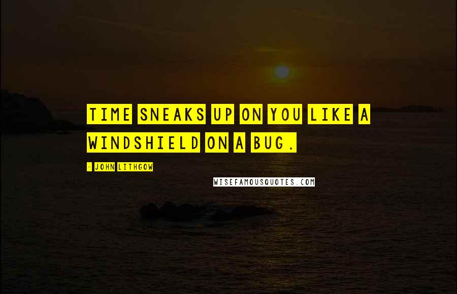 John Lithgow Quotes: Time sneaks up on you like a windshield on a bug.