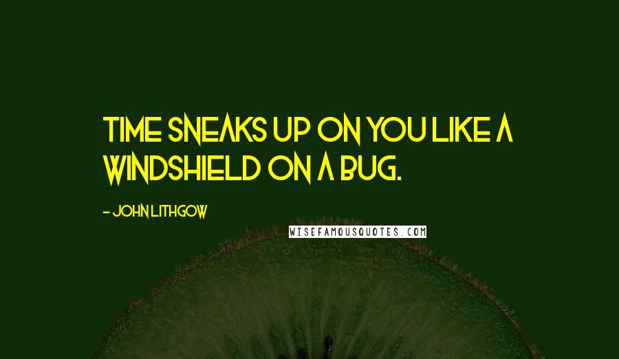 John Lithgow Quotes: Time sneaks up on you like a windshield on a bug.