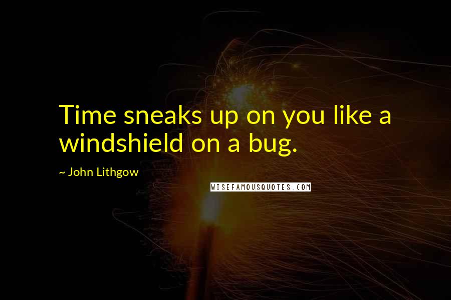 John Lithgow Quotes: Time sneaks up on you like a windshield on a bug.