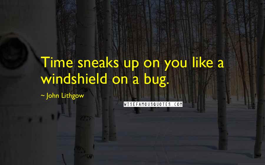 John Lithgow Quotes: Time sneaks up on you like a windshield on a bug.