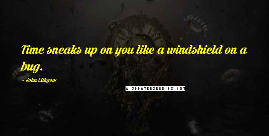 John Lithgow Quotes: Time sneaks up on you like a windshield on a bug.