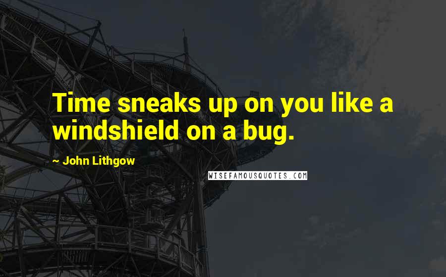 John Lithgow Quotes: Time sneaks up on you like a windshield on a bug.