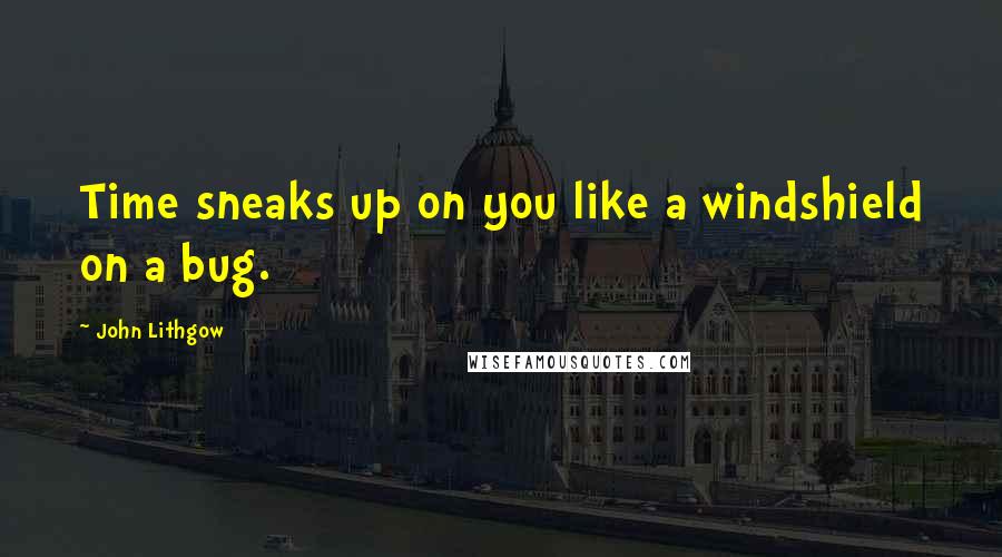 John Lithgow Quotes: Time sneaks up on you like a windshield on a bug.