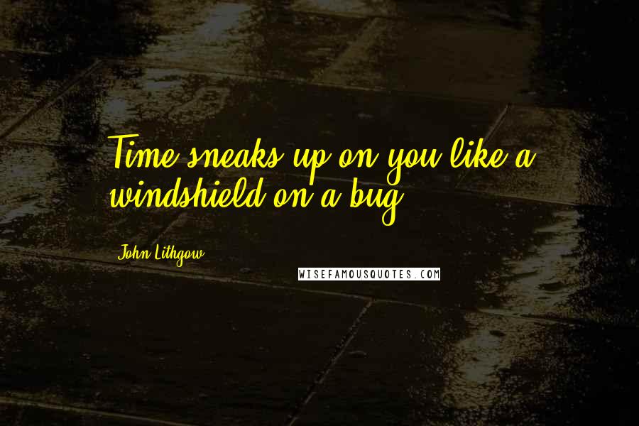 John Lithgow Quotes: Time sneaks up on you like a windshield on a bug.