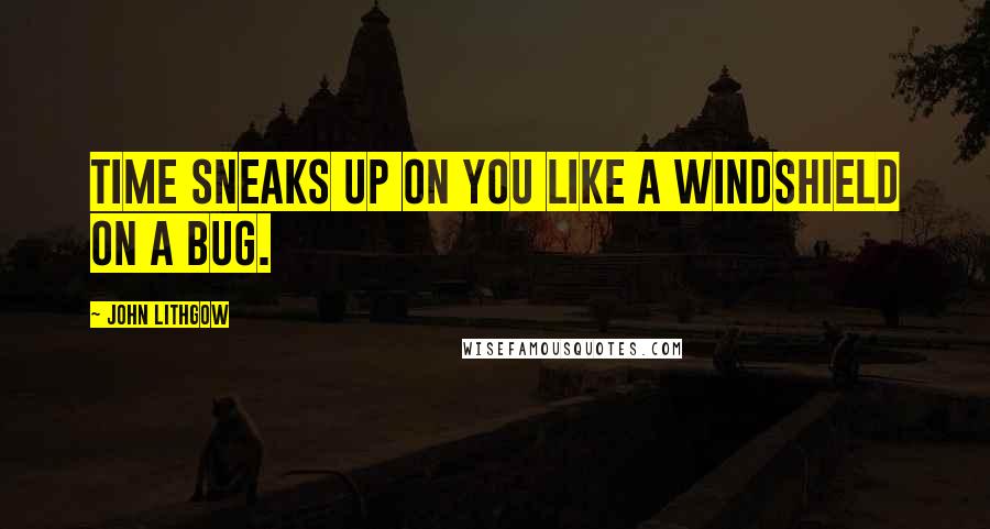 John Lithgow Quotes: Time sneaks up on you like a windshield on a bug.