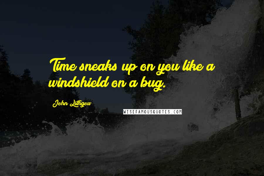 John Lithgow Quotes: Time sneaks up on you like a windshield on a bug.