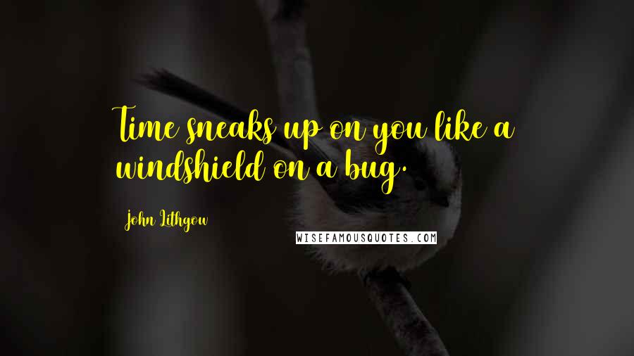 John Lithgow Quotes: Time sneaks up on you like a windshield on a bug.