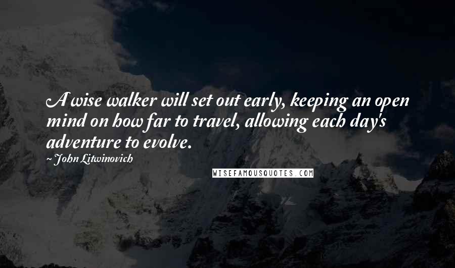 John Litwinovich Quotes: A wise walker will set out early, keeping an open mind on how far to travel, allowing each day's adventure to evolve.