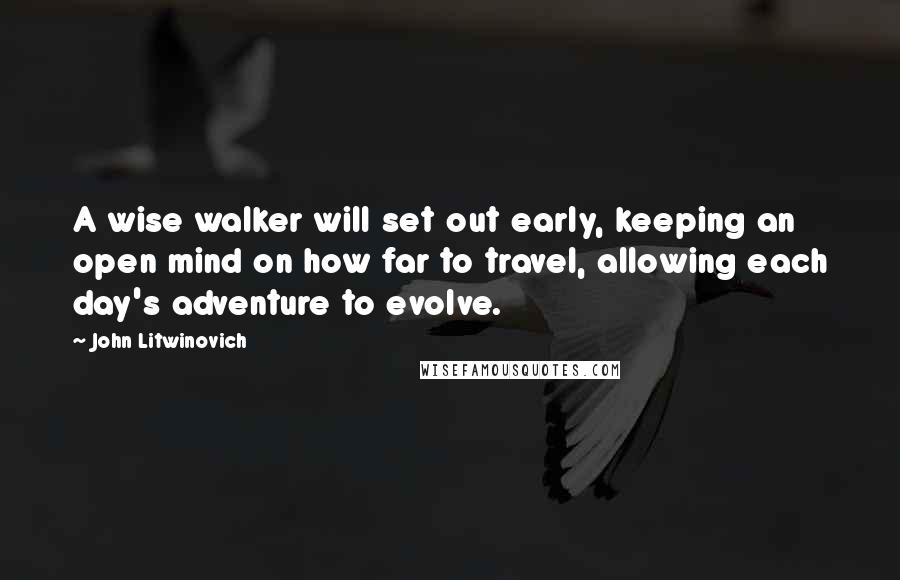 John Litwinovich Quotes: A wise walker will set out early, keeping an open mind on how far to travel, allowing each day's adventure to evolve.