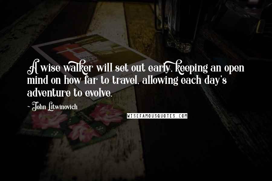 John Litwinovich Quotes: A wise walker will set out early, keeping an open mind on how far to travel, allowing each day's adventure to evolve.