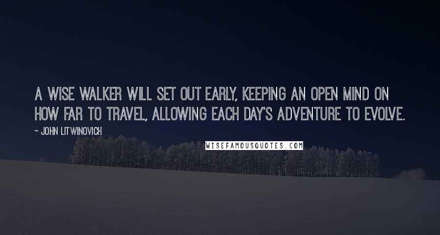 John Litwinovich Quotes: A wise walker will set out early, keeping an open mind on how far to travel, allowing each day's adventure to evolve.