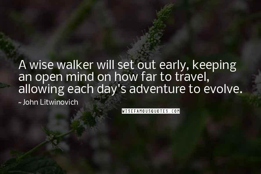 John Litwinovich Quotes: A wise walker will set out early, keeping an open mind on how far to travel, allowing each day's adventure to evolve.