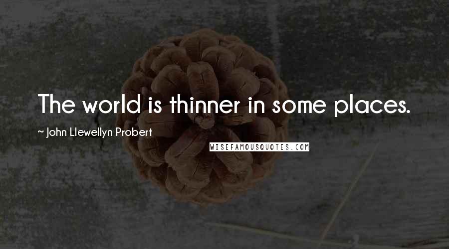 John Llewellyn Probert Quotes: The world is thinner in some places.