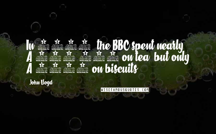 John Lloyd Quotes: In 2010, the BBC spent nearly £230,000 on tea, but only £2000 on biscuits.