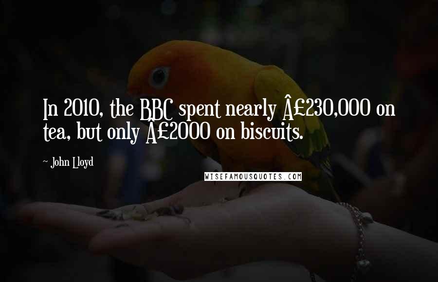 John Lloyd Quotes: In 2010, the BBC spent nearly £230,000 on tea, but only £2000 on biscuits.
