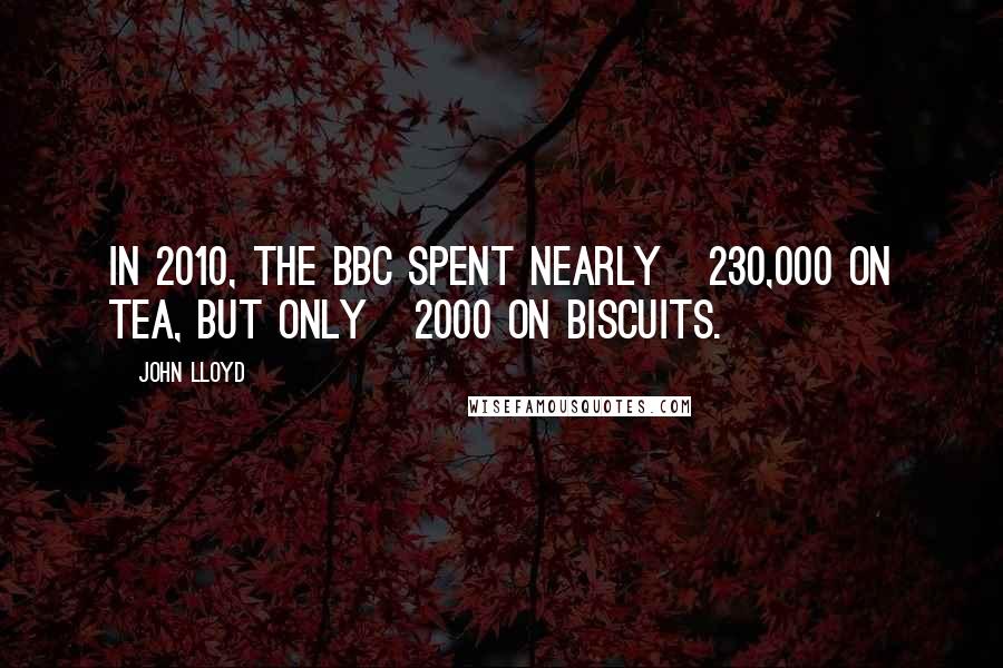 John Lloyd Quotes: In 2010, the BBC spent nearly £230,000 on tea, but only £2000 on biscuits.