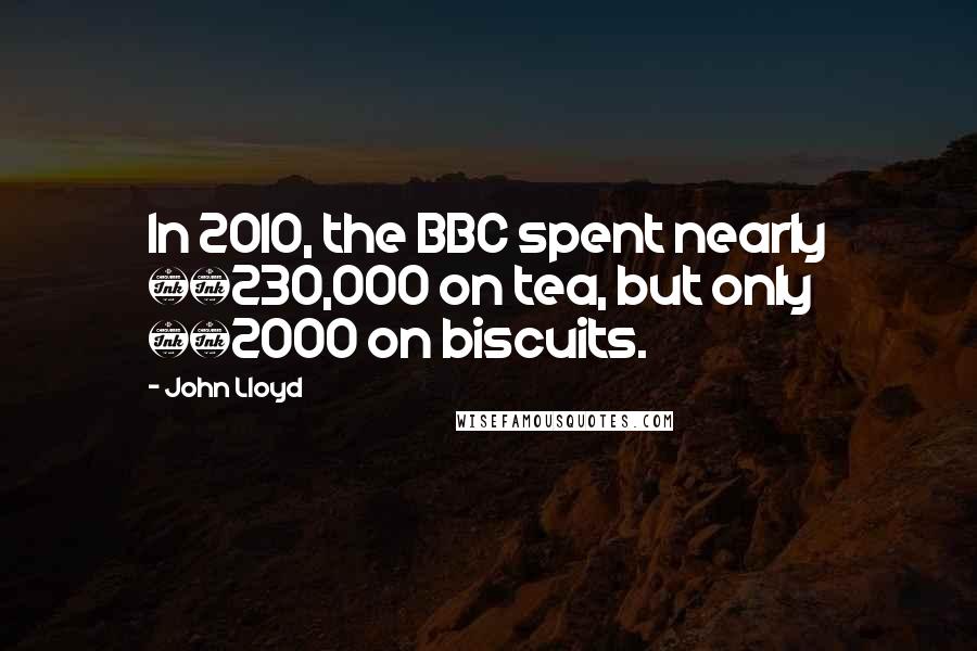 John Lloyd Quotes: In 2010, the BBC spent nearly £230,000 on tea, but only £2000 on biscuits.