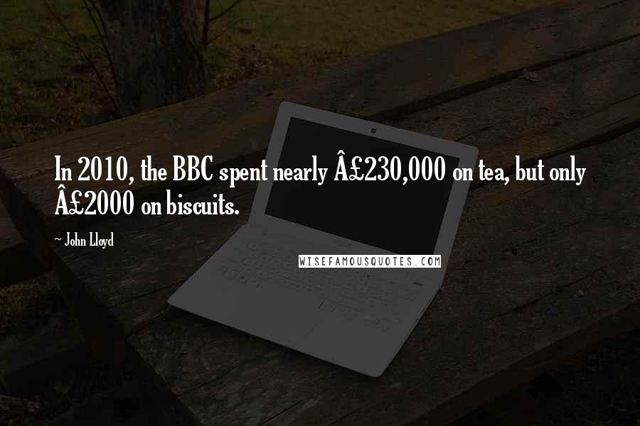 John Lloyd Quotes: In 2010, the BBC spent nearly £230,000 on tea, but only £2000 on biscuits.