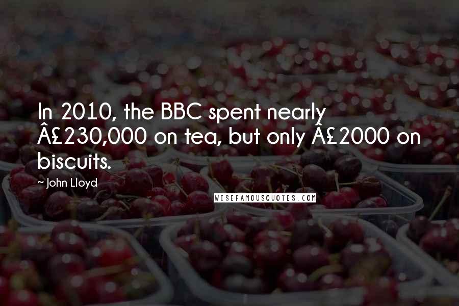 John Lloyd Quotes: In 2010, the BBC spent nearly £230,000 on tea, but only £2000 on biscuits.