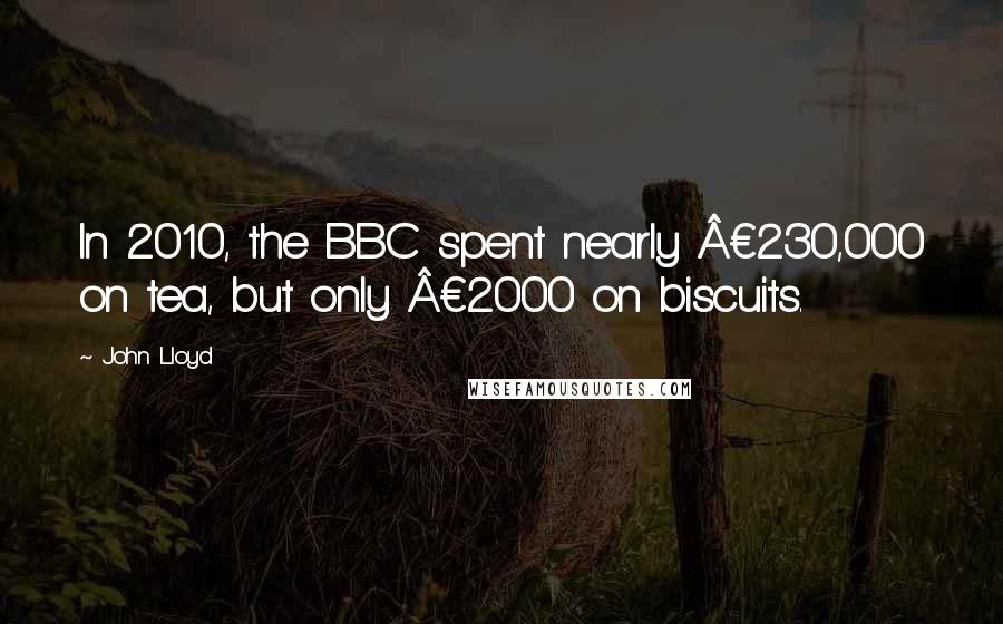 John Lloyd Quotes: In 2010, the BBC spent nearly £230,000 on tea, but only £2000 on biscuits.