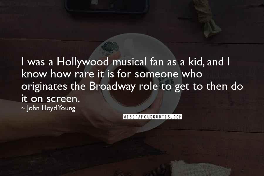 John Lloyd Young Quotes: I was a Hollywood musical fan as a kid, and I know how rare it is for someone who originates the Broadway role to get to then do it on screen.