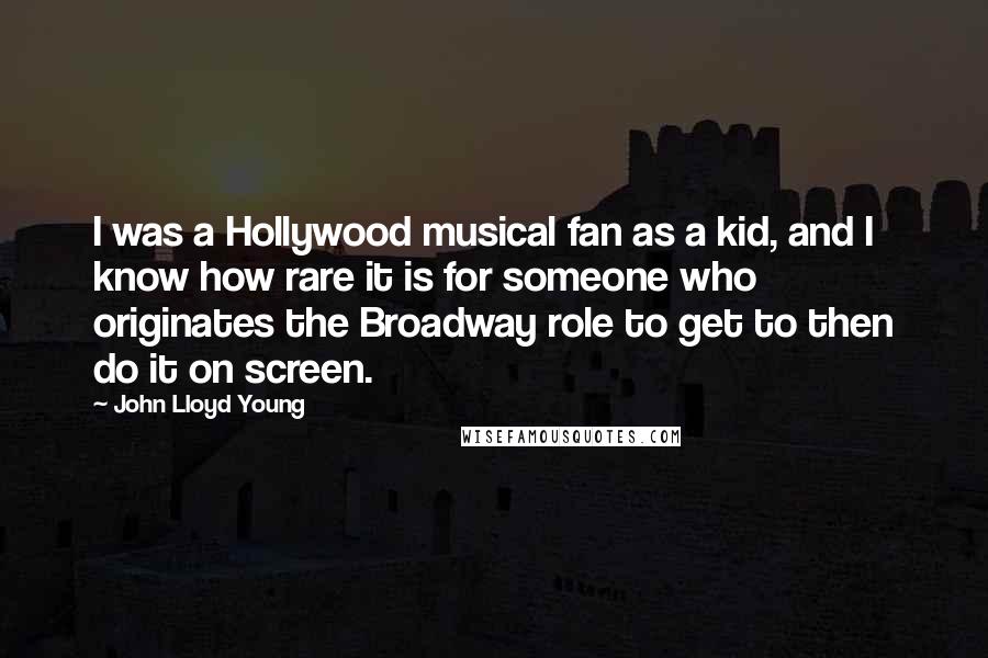 John Lloyd Young Quotes: I was a Hollywood musical fan as a kid, and I know how rare it is for someone who originates the Broadway role to get to then do it on screen.