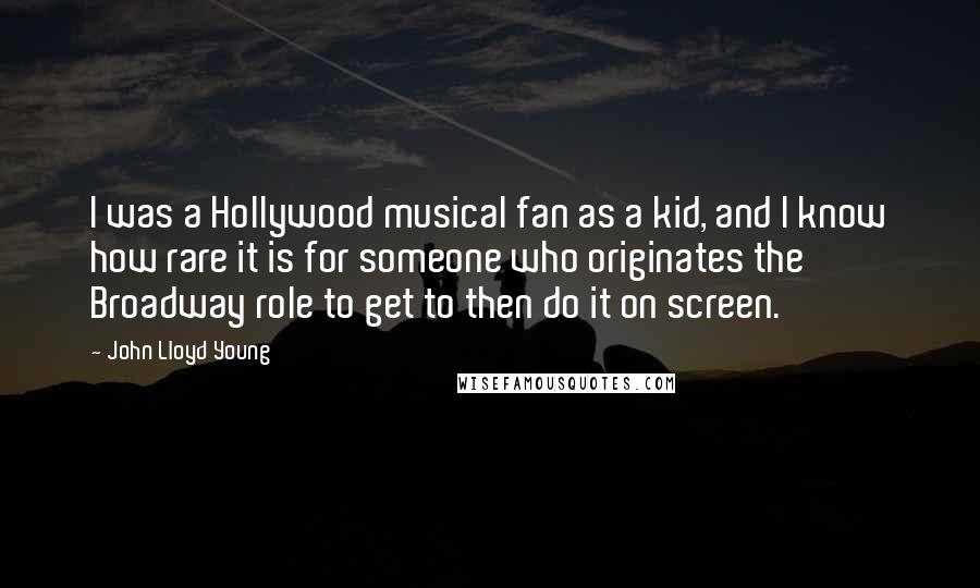 John Lloyd Young Quotes: I was a Hollywood musical fan as a kid, and I know how rare it is for someone who originates the Broadway role to get to then do it on screen.