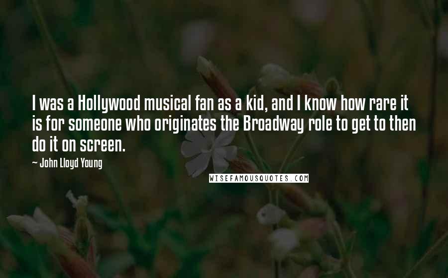 John Lloyd Young Quotes: I was a Hollywood musical fan as a kid, and I know how rare it is for someone who originates the Broadway role to get to then do it on screen.