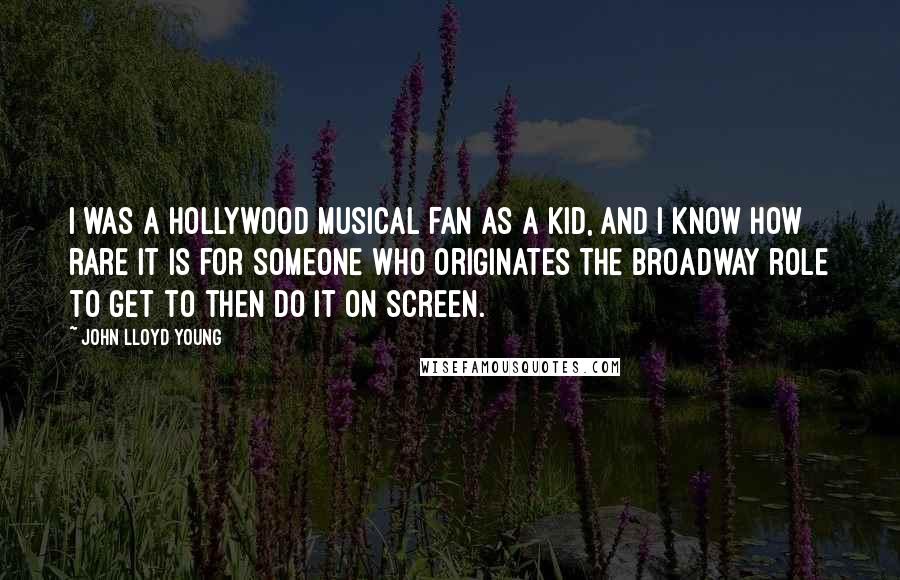 John Lloyd Young Quotes: I was a Hollywood musical fan as a kid, and I know how rare it is for someone who originates the Broadway role to get to then do it on screen.