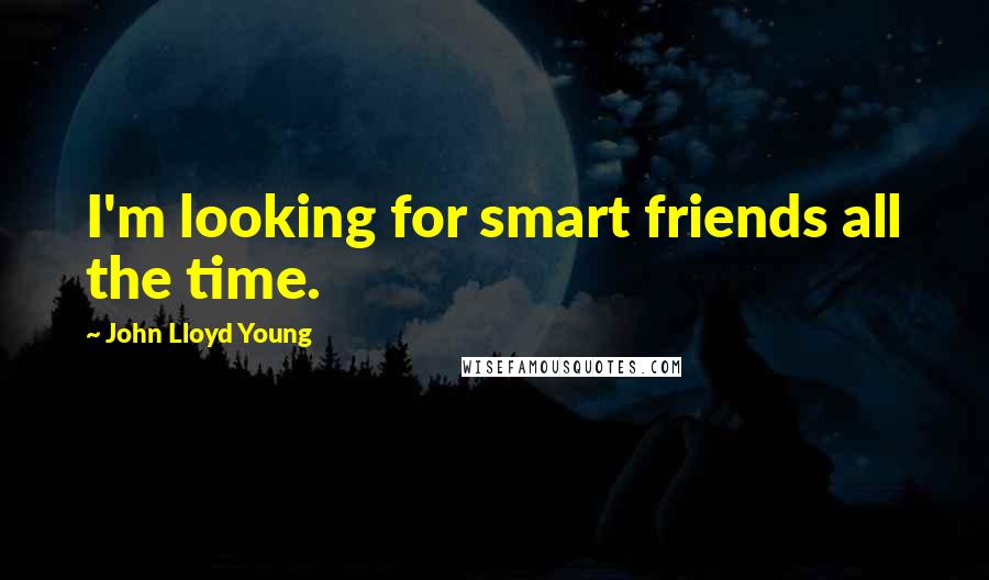 John Lloyd Young Quotes: I'm looking for smart friends all the time.