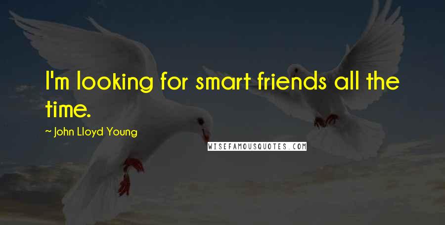 John Lloyd Young Quotes: I'm looking for smart friends all the time.