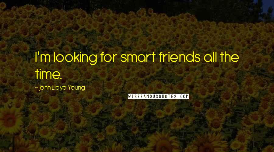 John Lloyd Young Quotes: I'm looking for smart friends all the time.