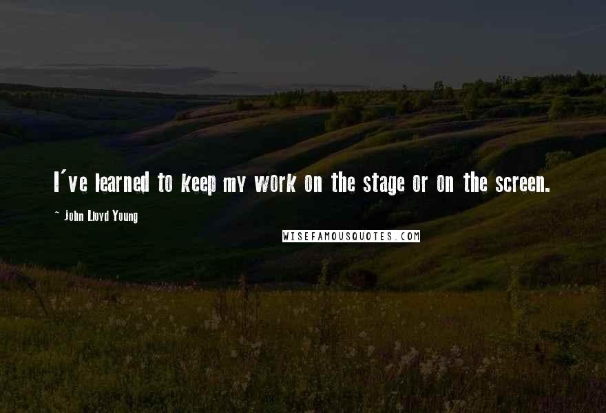 John Lloyd Young Quotes: I've learned to keep my work on the stage or on the screen.