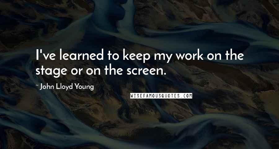 John Lloyd Young Quotes: I've learned to keep my work on the stage or on the screen.