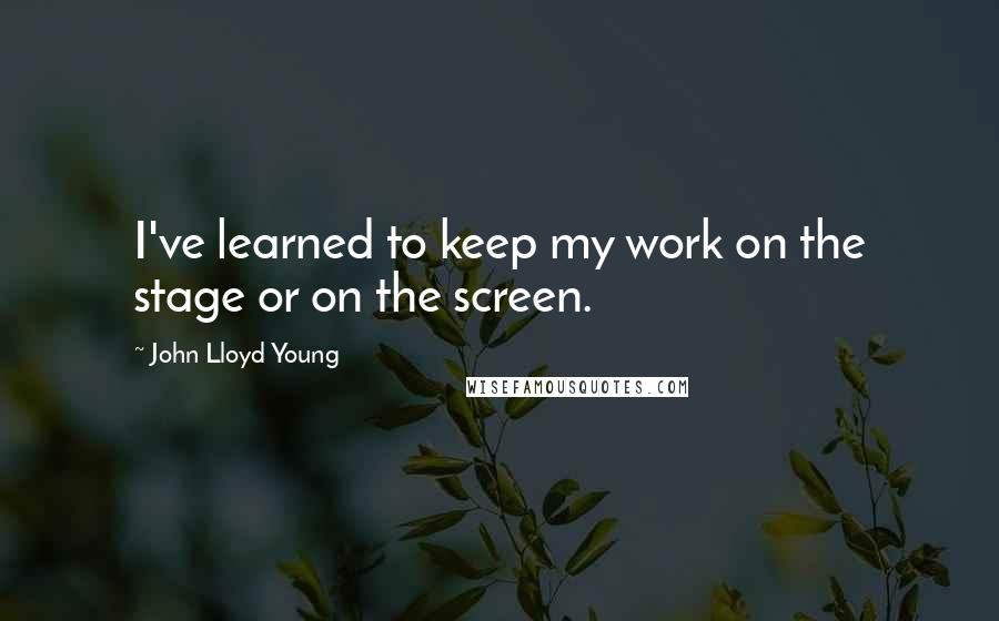 John Lloyd Young Quotes: I've learned to keep my work on the stage or on the screen.