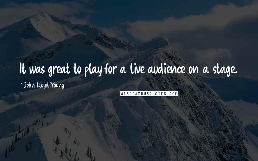 John Lloyd Young Quotes: It was great to play for a live audience on a stage.