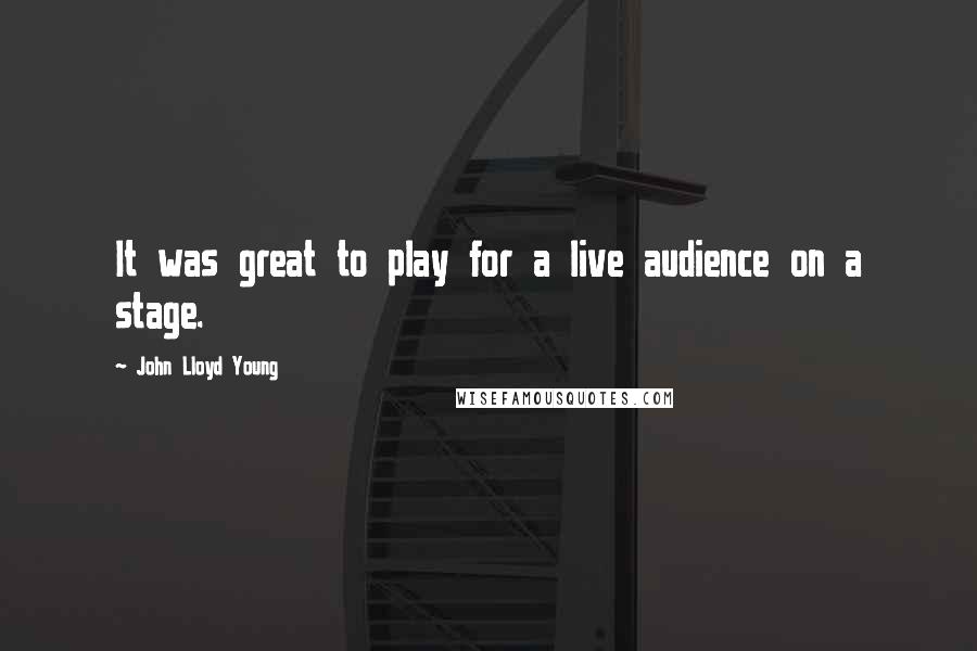 John Lloyd Young Quotes: It was great to play for a live audience on a stage.