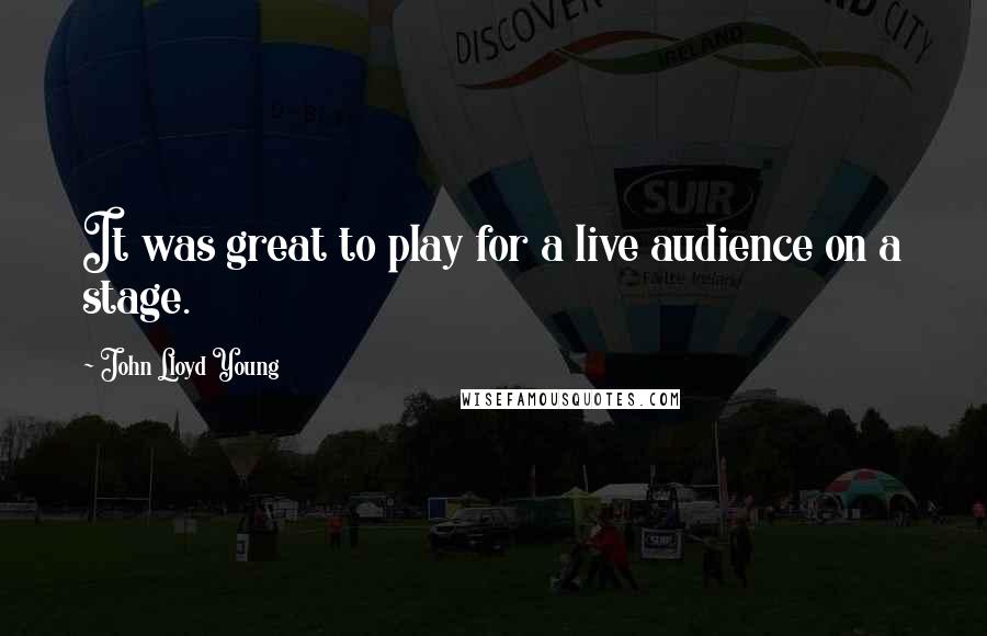 John Lloyd Young Quotes: It was great to play for a live audience on a stage.