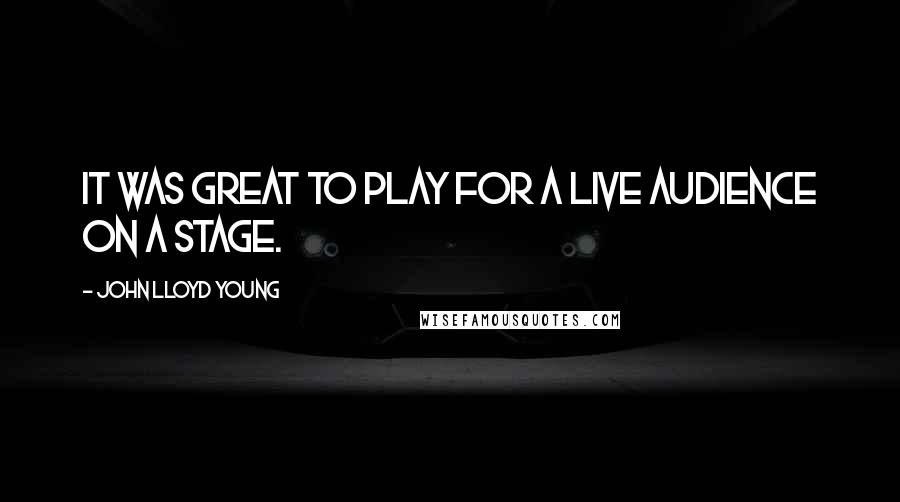 John Lloyd Young Quotes: It was great to play for a live audience on a stage.