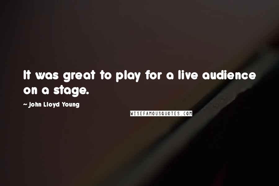 John Lloyd Young Quotes: It was great to play for a live audience on a stage.