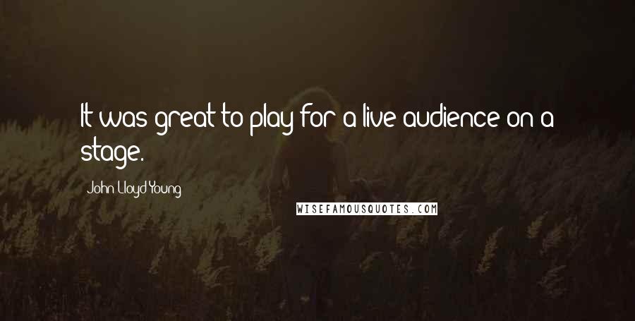 John Lloyd Young Quotes: It was great to play for a live audience on a stage.