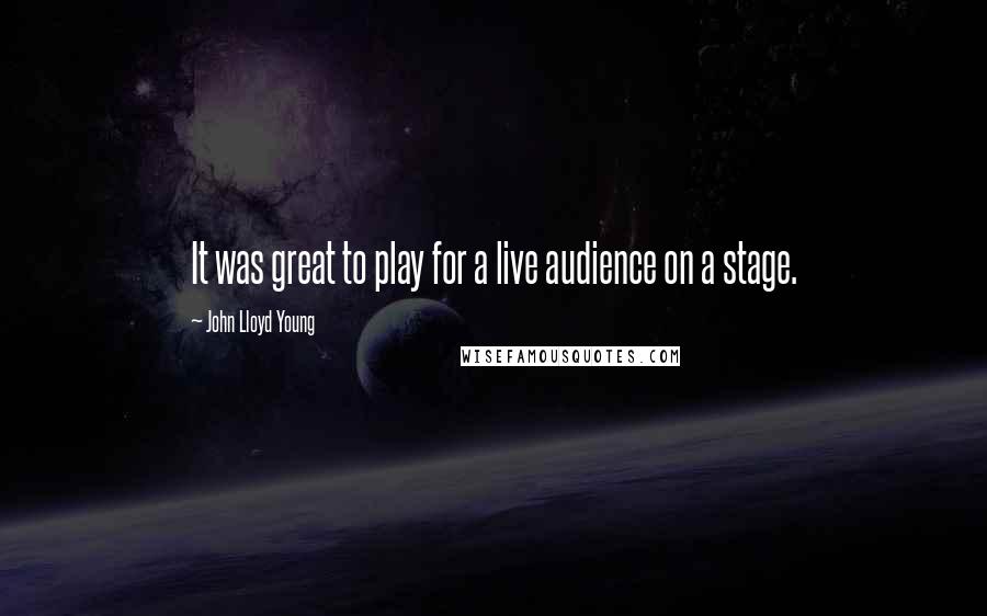 John Lloyd Young Quotes: It was great to play for a live audience on a stage.