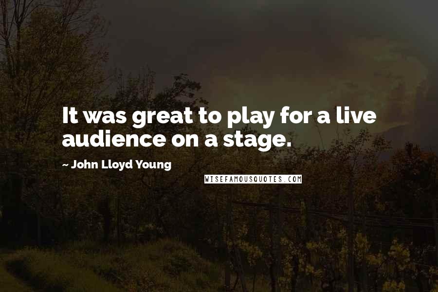 John Lloyd Young Quotes: It was great to play for a live audience on a stage.