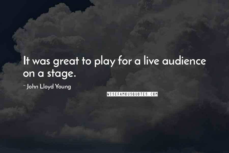 John Lloyd Young Quotes: It was great to play for a live audience on a stage.