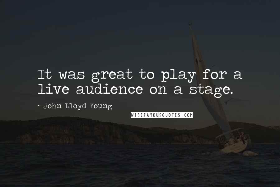 John Lloyd Young Quotes: It was great to play for a live audience on a stage.