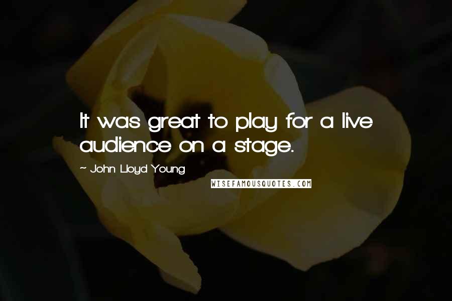 John Lloyd Young Quotes: It was great to play for a live audience on a stage.