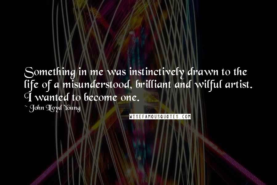 John Lloyd Young Quotes: Something in me was instinctively drawn to the life of a misunderstood, brilliant and wilful artist. I wanted to become one.