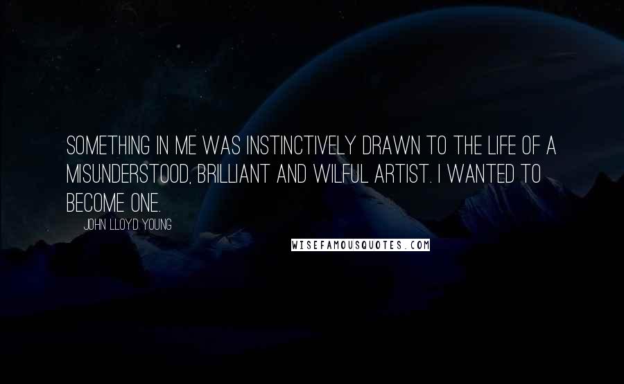 John Lloyd Young Quotes: Something in me was instinctively drawn to the life of a misunderstood, brilliant and wilful artist. I wanted to become one.